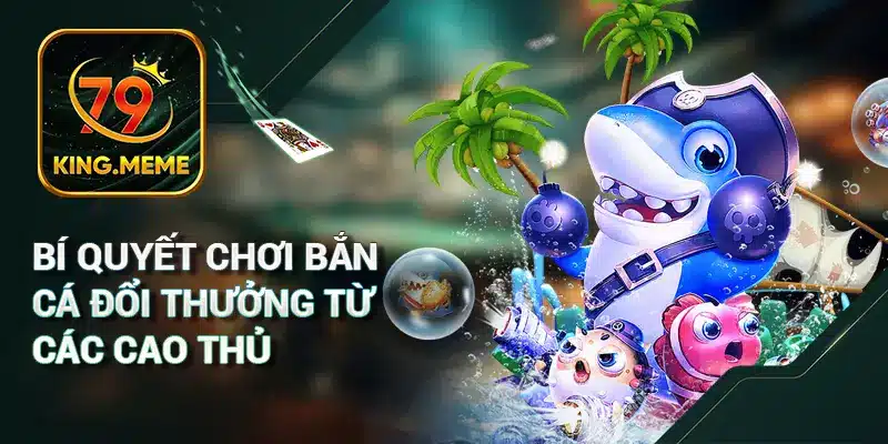 Bí quyết chơi bắn cá đổi thưởng từ các cao thủ