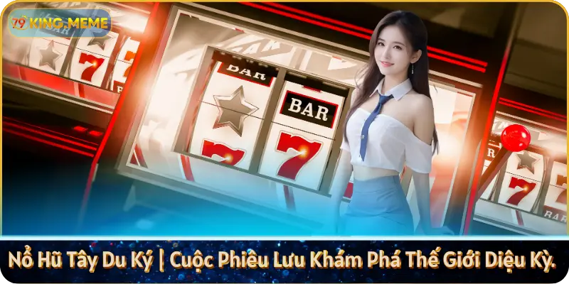 Nổ Hũ Tây Du Ký | Cuộc Phiêu Lưu Khám Phá Thế Giới Diệu Kỳ.